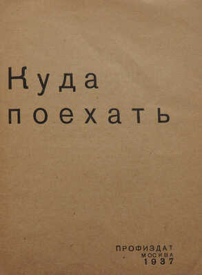 Куда поехать. М.: Профиздат, 1937.